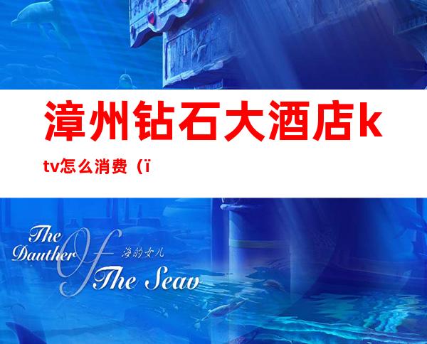 漳州钻石大酒店ktv怎么消费()