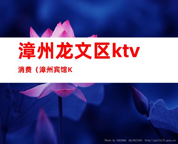 漳州龙文区ktv消费(漳州宾馆KTV)