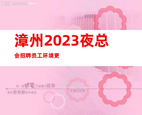 漳州2023夜总会招聘员工环境更好的商务场所招聘兼职