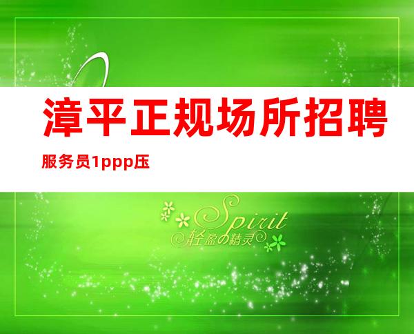 漳平正规场所招聘服务员/1ppp/压力小