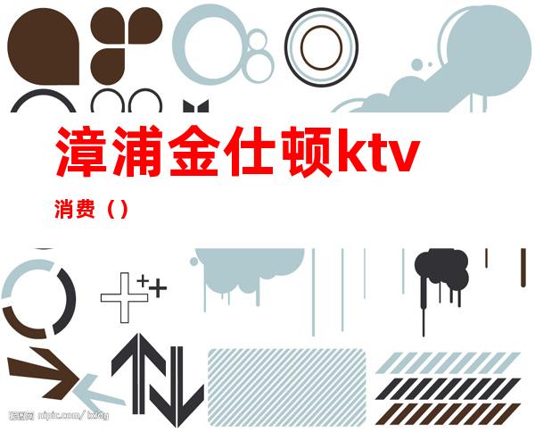 漳浦金仕顿ktv消费()