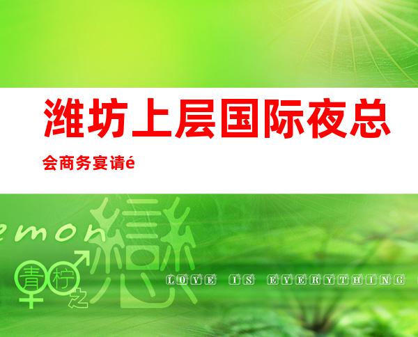 潍坊上层国际夜总会商务宴请非常适合你_重复