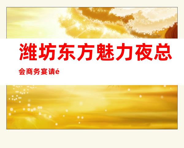 潍坊东方魅力夜总会商务宴请非常适合你_重复