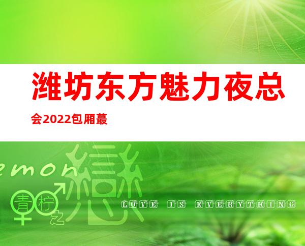 潍坊东方魅力夜总会2022包厢蕞真实报价