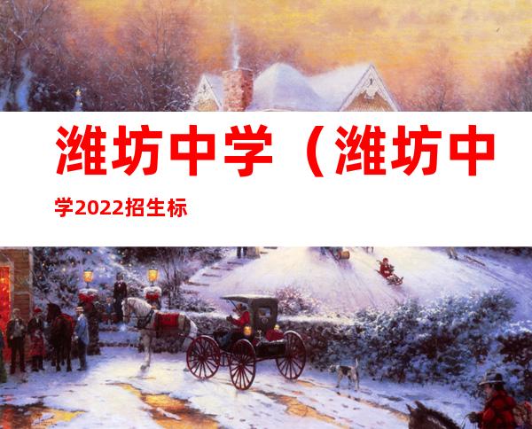 潍坊中学（潍坊中学2022招生标准）