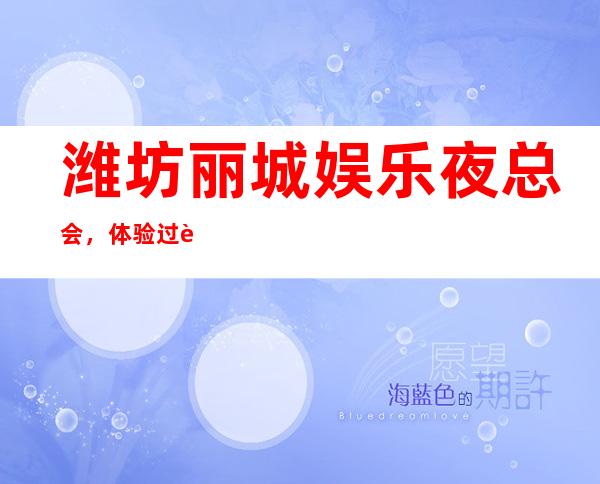 潍坊丽城娱乐夜总会,体验过这家店让人流连忘返_重复