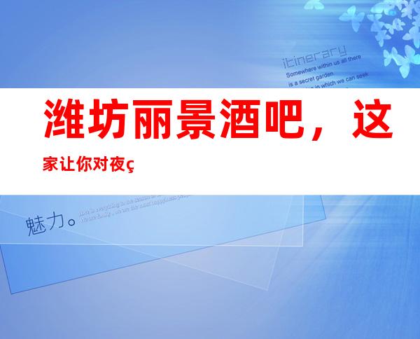 潍坊丽景酒吧,这家让你对夜生活有个重新的认识