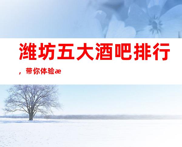 潍坊五大酒吧排行，带你体验潍坊高档酒吧！