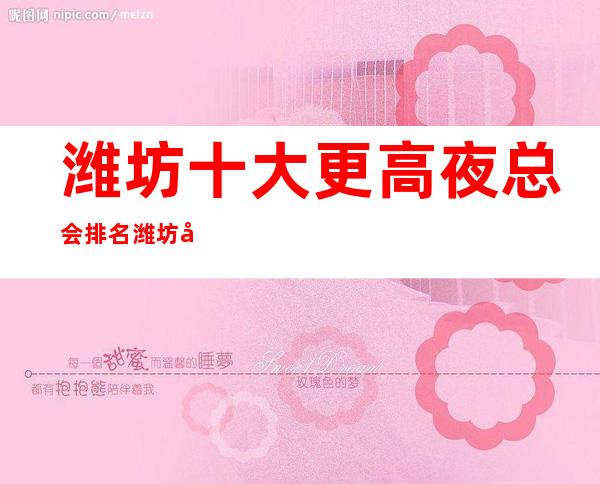 潍坊十大更高夜总会排名 潍坊十大很豪华的夜总会排行榜