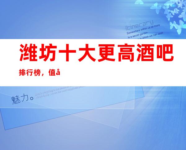 潍坊十大更高酒吧排行榜，值得去的商务酒吧推荐