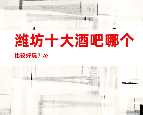 潍坊十大酒吧哪个比较好玩？潍坊全市酒吧订房