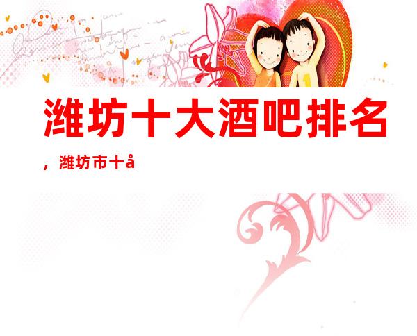 潍坊十大酒吧排名,潍坊市十大更高酒吧排行