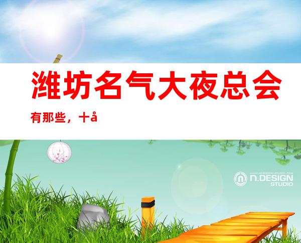 潍坊名气大夜总会有那些，十大娱乐会所档次排名