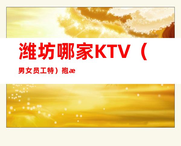 潍坊哪家KTV（男女员工特）抱怨不如努力