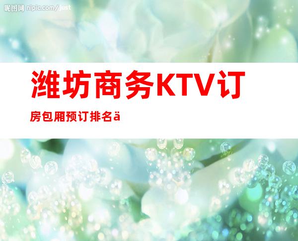 潍坊商务KTV订房包厢预订排名一览 – 潍坊青州商务KTV