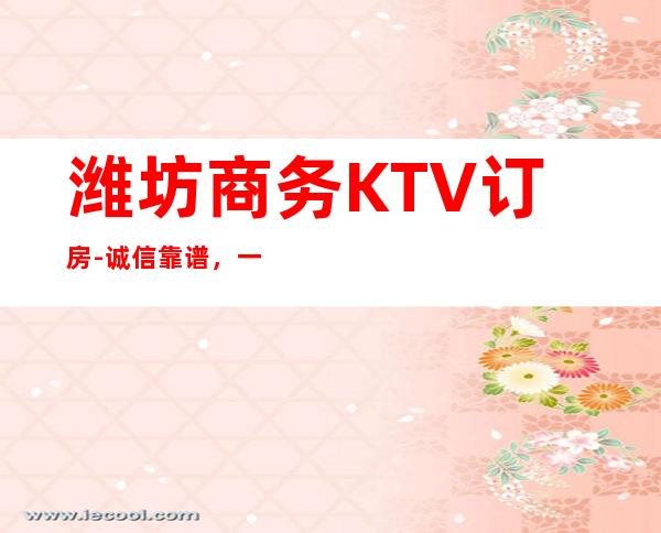 潍坊商务KTV订房-诚信靠谱，一键搞定-详情价格一览