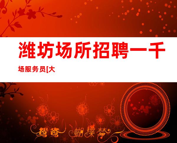 潍坊场所招聘一千场服务员[大量缺人推门就坐]轻松