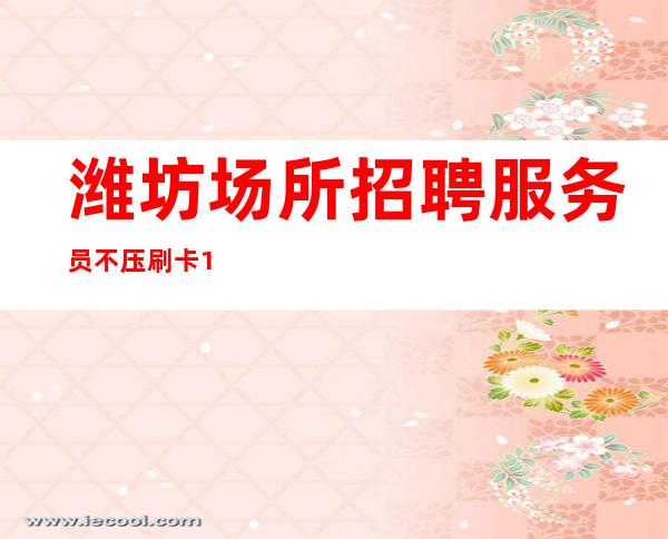 潍坊场所招聘服务员 不压刷卡 10起