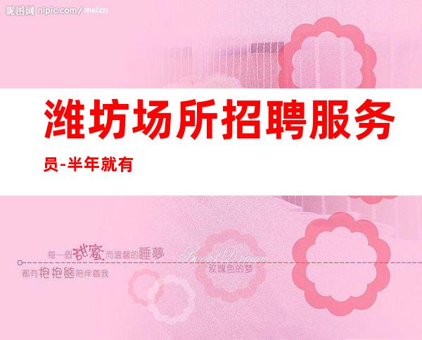 潍坊场所招聘服务员-半年就有豪车豪房-更高酒吧休闲场所急聘
