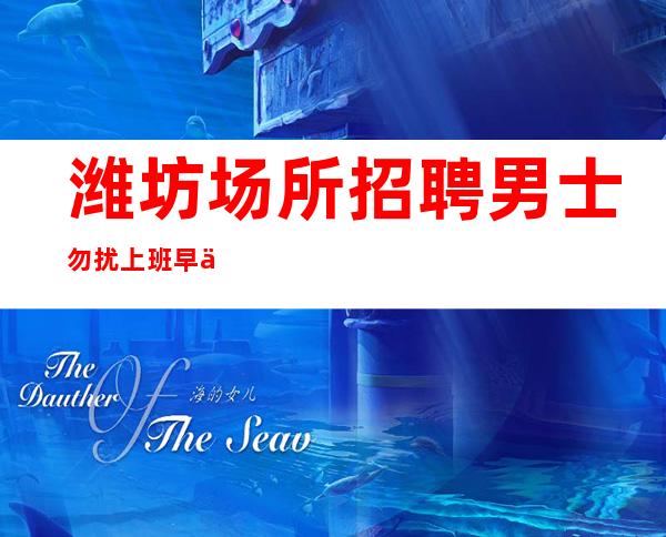 潍坊场所招聘 男士勿扰 上班早 二班多