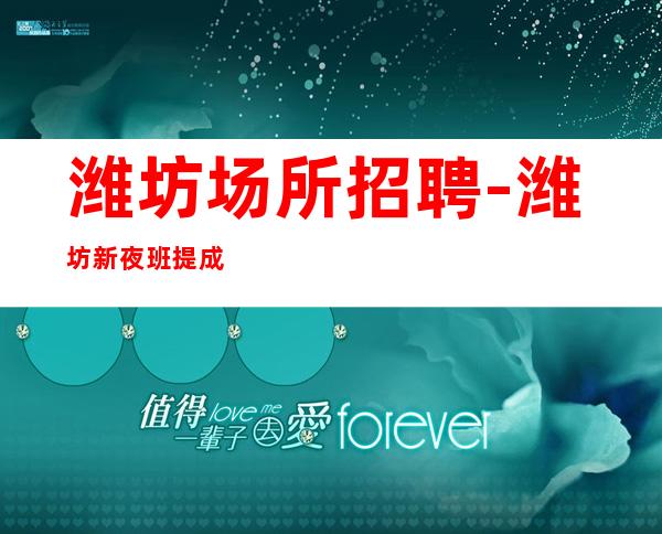 潍坊场所招聘-潍坊新夜班提成高完美场所急起直追