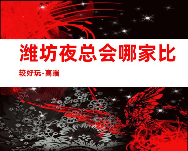 潍坊夜总会哪家比较好玩-高端商务ktv – 潍坊寿光商务KTV