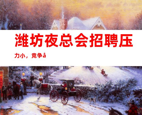 潍坊夜总会招聘压力小，竞争小，不压不扣来去自由