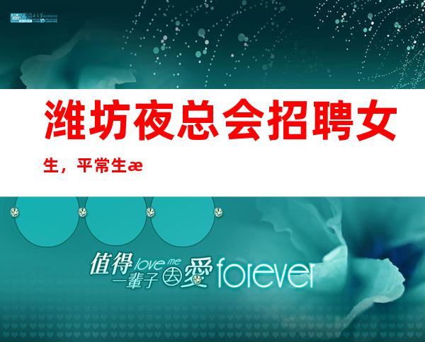 潍坊夜总会招聘女生,平常生意接近爆满,急缺人