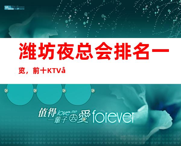 潍坊夜总会排名一览,前十KTV值得去玩的夜总会