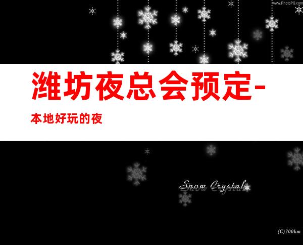 潍坊夜总会预定-本地好玩的夜场 – 潍坊青州商务KTV