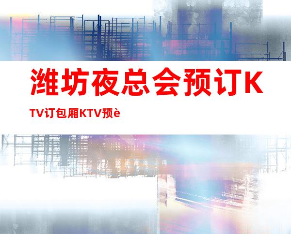 潍坊夜总会预订KTV订包厢KTV预订优惠多多酒买二送一