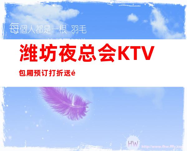 潍坊夜总会KTV包厢预订.打折送酒.全程安排服务 – 潍坊奎文商务KTV