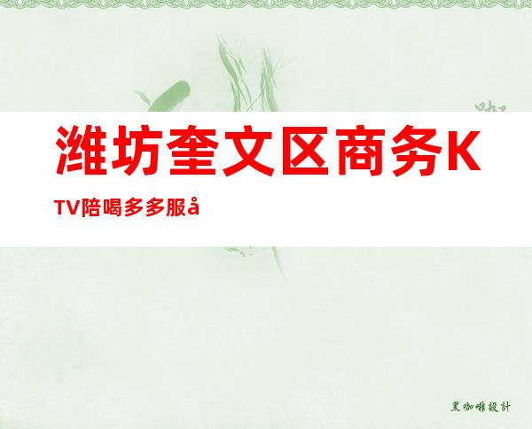 潍坊奎文区商务KTV陪喝多多服务质量好 – 潍坊奎文商务KTV