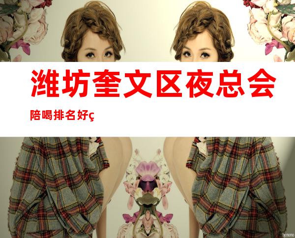 潍坊奎文区夜总会陪喝排名好玩不贵 – 潍坊奎文商务KTV