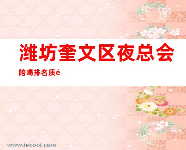 潍坊奎文区夜总会陪喝排名质量高有性价比 – 潍坊奎文商务KTV