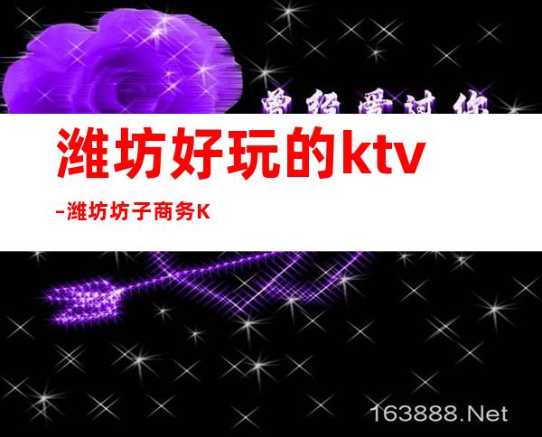 潍坊好玩的ktv – 潍坊坊子商务KTV
