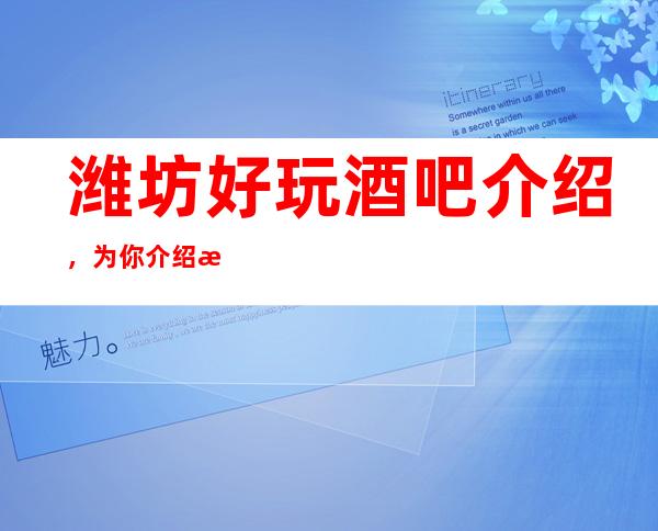 潍坊好玩酒吧介绍，为你介绍潍坊好玩酒吧去哪里找