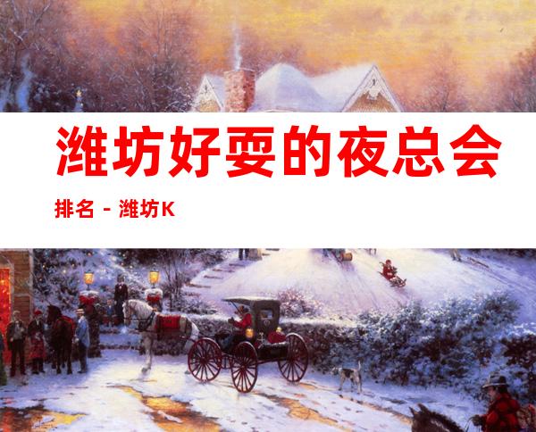 潍坊好耍的夜总会排名－潍坊KTV俱乐部高端好玩乐！