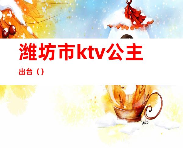 潍坊市ktv公主出台()