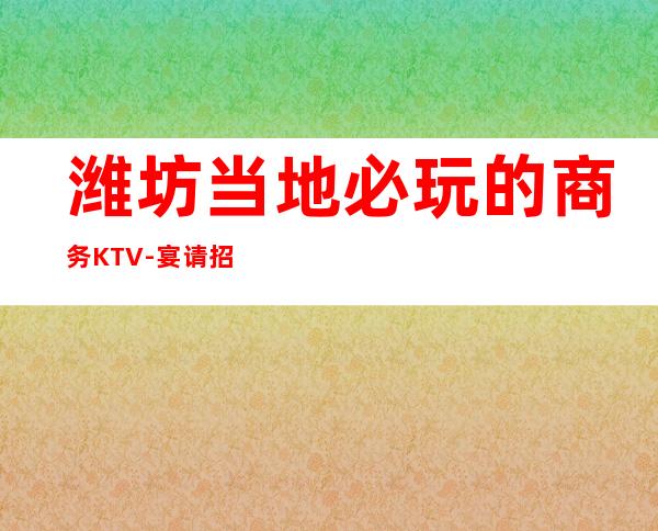 潍坊当地必玩的商务KTV-宴请招待场所 – 潍坊寿光商务KTV