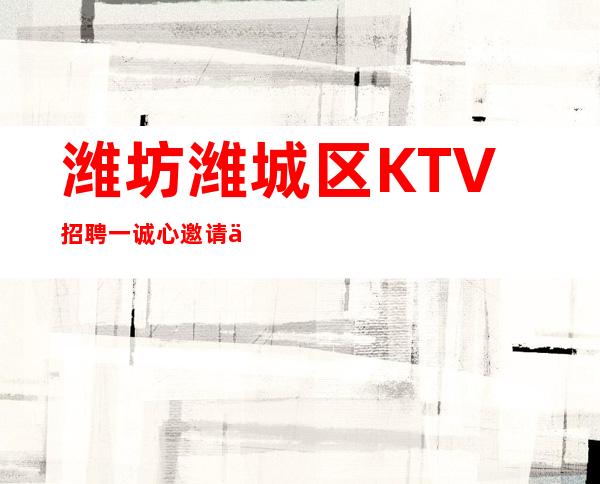 潍坊潍城区KTV招聘一诚心邀请你加盟共求发展