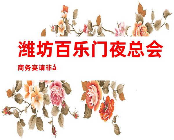 潍坊百乐门夜总会商务宴请非常适合你