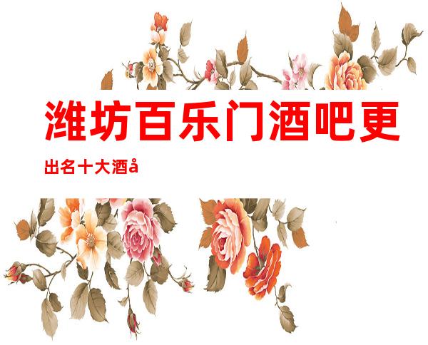 潍坊百乐门酒吧更出名十大酒吧值得一去