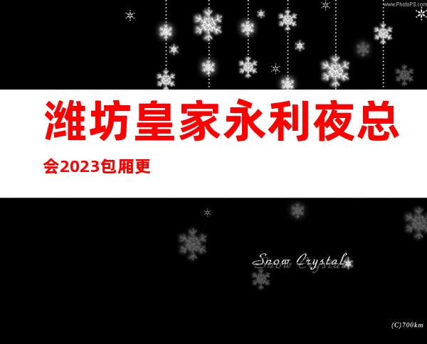 潍坊皇家永利夜总会2023包厢更真实报价