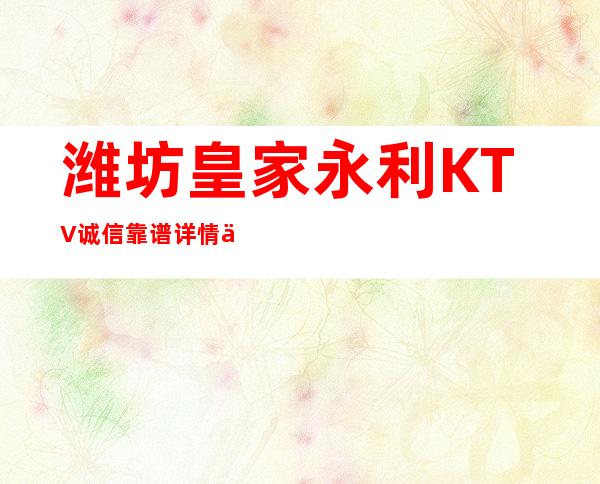 潍坊皇家永利KTV诚信靠谱详情价格一览