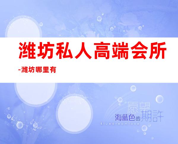 潍坊私人高端会所-潍坊哪里有大项spa