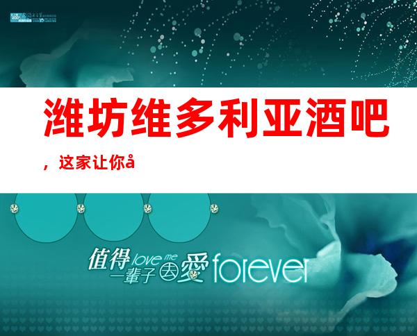 潍坊维多利亚酒吧,这家让你对夜生活有个重新的认识