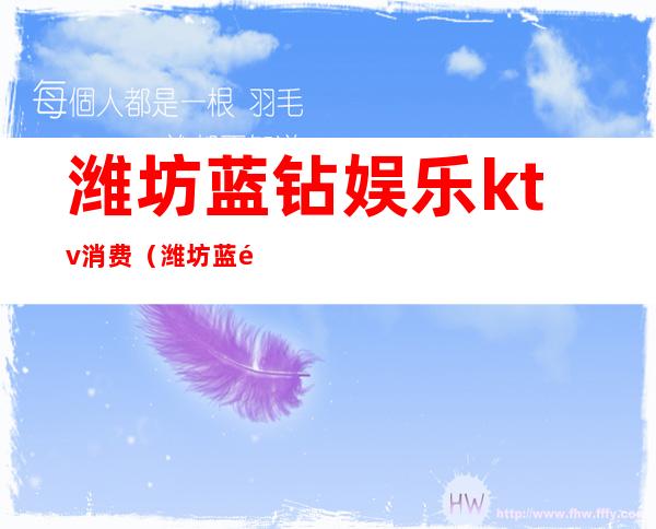 潍坊蓝钻娱乐ktv消费(潍坊蓝钻娱乐KTV)