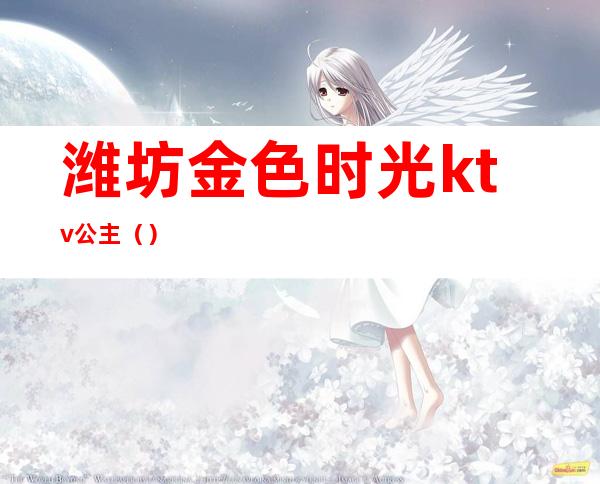 潍坊金色时光ktv公主()