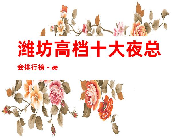 潍坊高档十大夜总会排行榜－潍坊十大夜总会预订